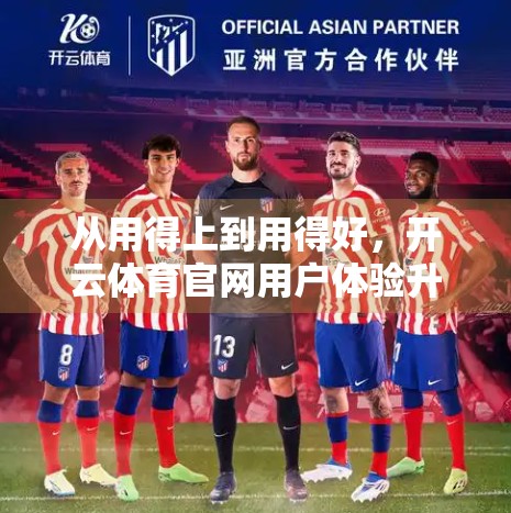 从用得上到用得好，开云体育官网用户体验升级的三大关键突破
