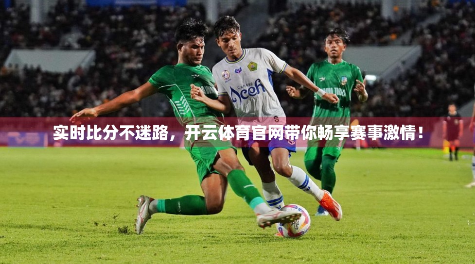 实时比分不迷路，开云体育官网带你畅享赛事激情！