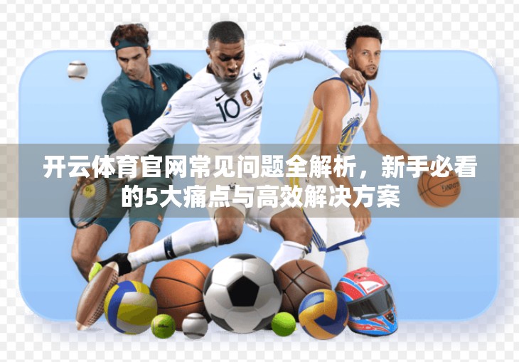 开云体育官网常见问题全解析，新手必看的5大痛点与高效解决方案