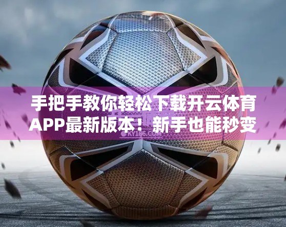 手把手教你轻松下载开云体育APP最新版本！新手也能秒变高手！