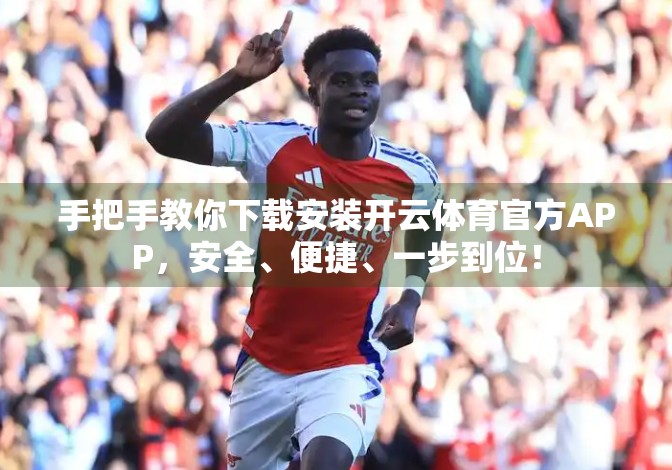 手把手教你下载安装开云体育官方APP，安全、便捷、一步到位！