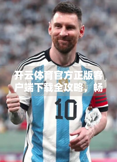 开云体育官方正版客户端下载全攻略，畅享赛事直播、实时数据与智能体验