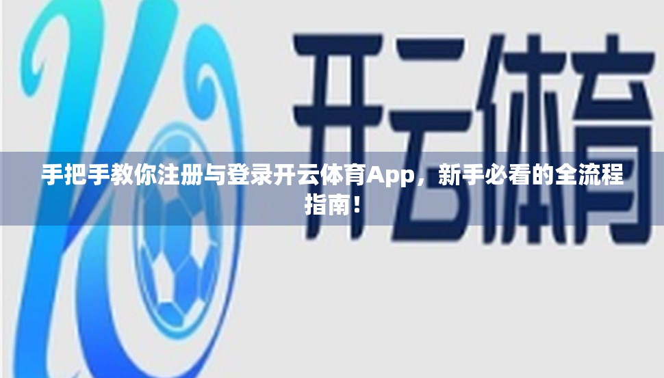 手把手教你注册与登录开云体育App，新手必看的全流程指南！