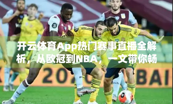 开云体育App热门赛事直播全解析，从欧冠到NBA，一文带你畅享全球顶级体育盛宴！