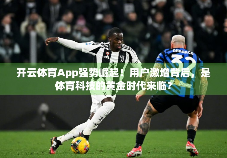 开云体育App强势崛起！用户激增背后，是体育科技的黄金时代来临？