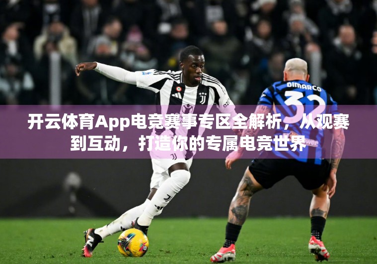 开云体育App电竞赛事专区全解析，从观赛到互动，打造你的专属电竞世界