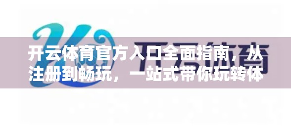 开云体育官方入口全面指南，从注册到畅玩，一站式带你玩转体育盛宴！