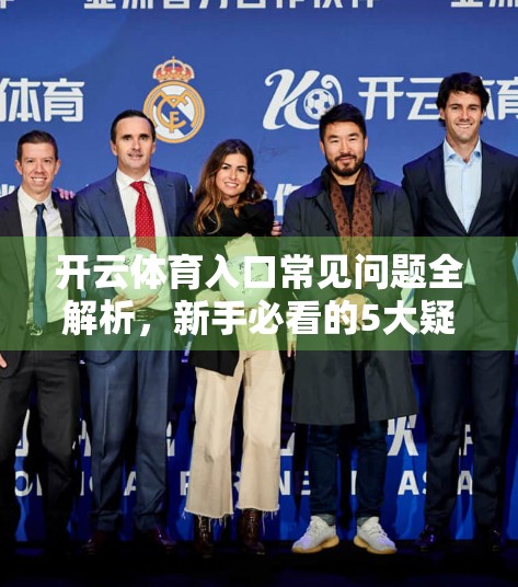 开云体育入口常见问题全解析，新手必看的5大疑问与实用解决方案！