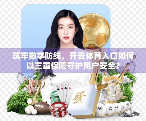 筑牢数字防线，开云体育入口如何以三重保障守护用户安全？