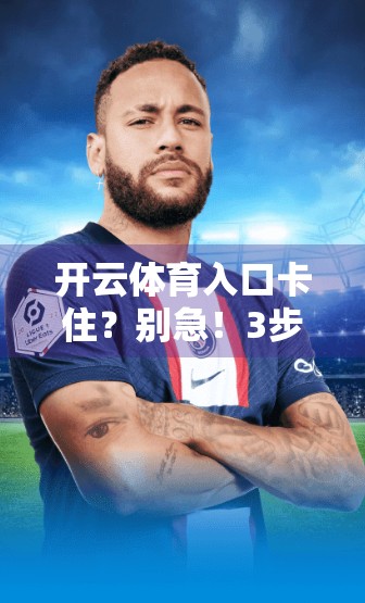 开云体育入口卡住？别急！3步教你轻松解决访问难题，畅享赛事不中断！