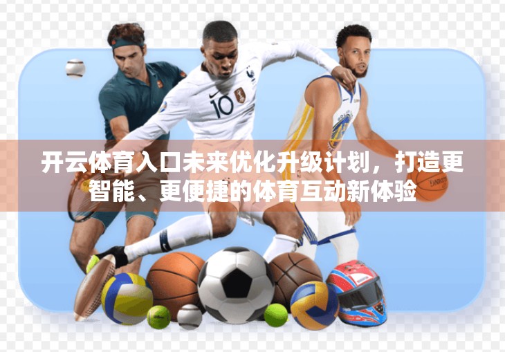 开云体育入口未来优化升级计划，打造更智能、更便捷的体育互动新体验