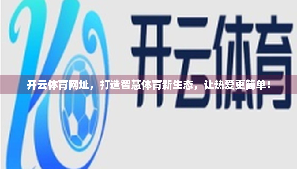 开云体育网址，打造智慧体育新生态，让热爱更简单！