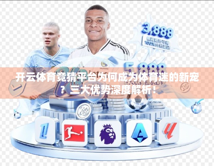 开云体育竞猜平台为何成为体育迷的新宠？三大优势深度解析！