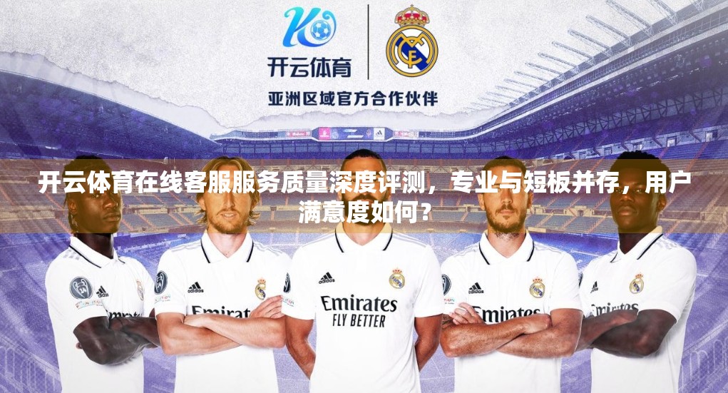 开云体育在线客服服务质量深度评测，专业与短板并存，用户满意度如何？