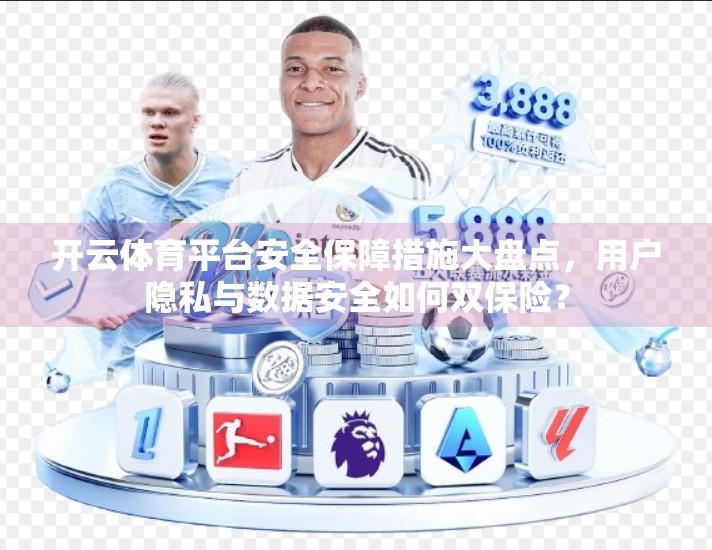 开云体育平台安全保障措施大盘点，用户隐私与数据安全如何双保险？