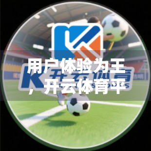 用户体验为王，开云体育平台如何用细节打磨赢得用户忠诚？