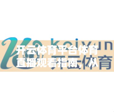 开云体育平台体育直播观看指南，从入门到精通，轻松畅享赛事盛宴！