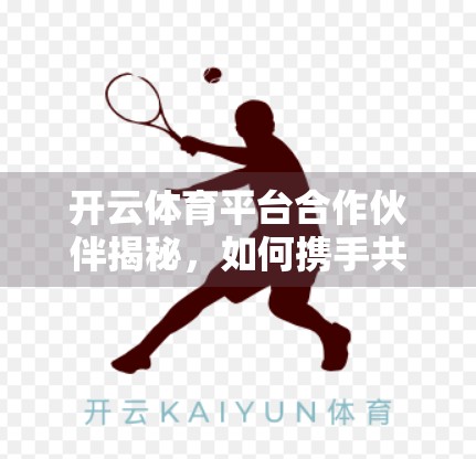 开云体育平台合作伙伴揭秘，如何携手共赢，打造体育营销新生态？