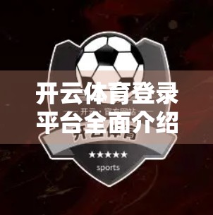 开云体育登录平台全面介绍与使用指南，新手入门到高手进阶的完整攻略
