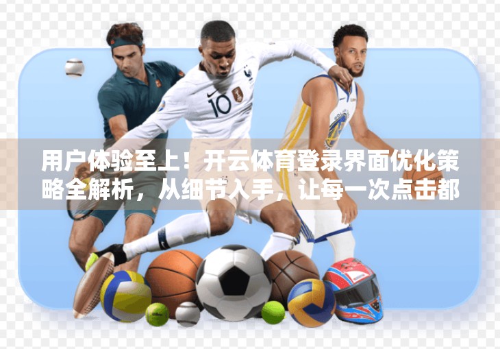 用户体验至上！开云体育登录界面优化策略全解析，从细节入手，让每一次点击都更流畅