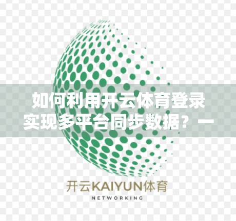 如何利用开云体育登录实现多平台同步数据？一文讲透跨端协作新姿势！