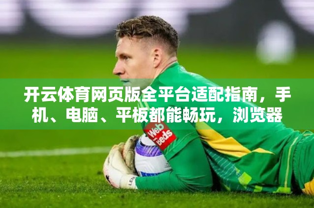 开云体育网页版全平台适配指南，手机、电脑、平板都能畅玩，浏览器兼容性一文讲清！