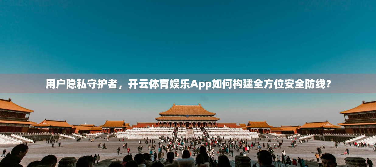 用户隐私守护者，开云体育娱乐App如何构建全方位安全防线？