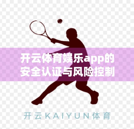 开云体育娱乐app的安全认证与风险控制方法，用户隐私如何被守护？
