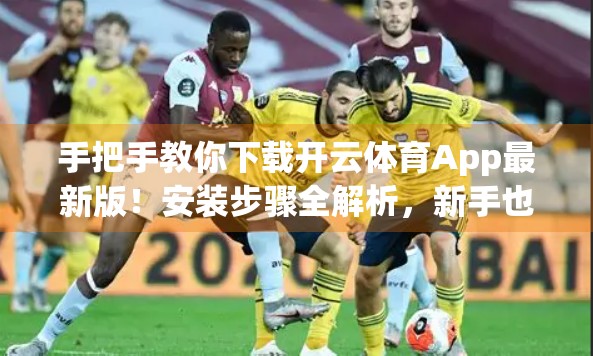 手把手教你下载开云体育App最新版！安装步骤全解析，新手也能秒变高手！