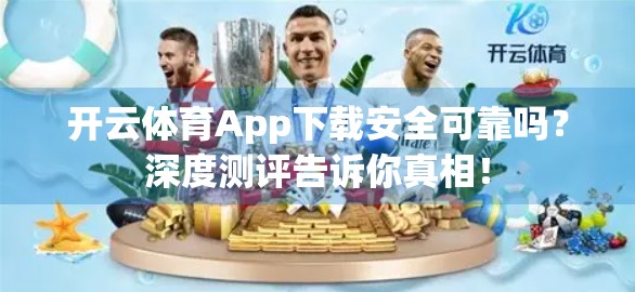 开云体育App下载安全可靠吗？深度测评告诉你真相！