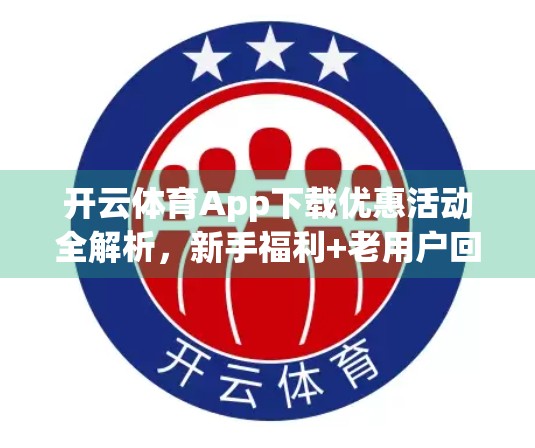 开云体育App下载优惠活动全解析，新手福利+老用户回馈，这些隐藏福利你不可错过！