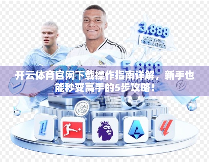 开云体育官网下载操作指南详解，新手也能秒变高手的5步攻略！
