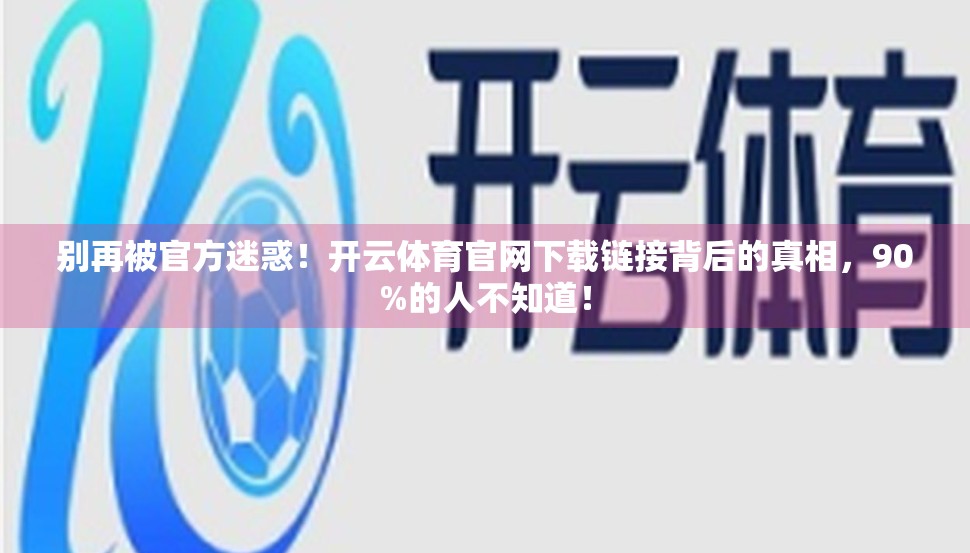别再被官方迷惑！开云体育官网下载链接背后的真相，90%的人不知道！