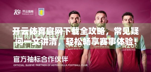 开云体育官网下载全攻略，常见疑问一文讲清，轻松畅享赛事体验！