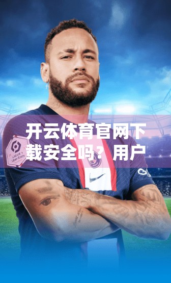 开云体育官网下载安全吗？用户评价深度分析揭示真相！
