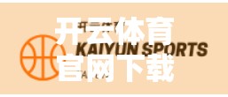 开云体育官网下载最新优惠活动全解析，如何用最低成本享受顶级赛事体验？