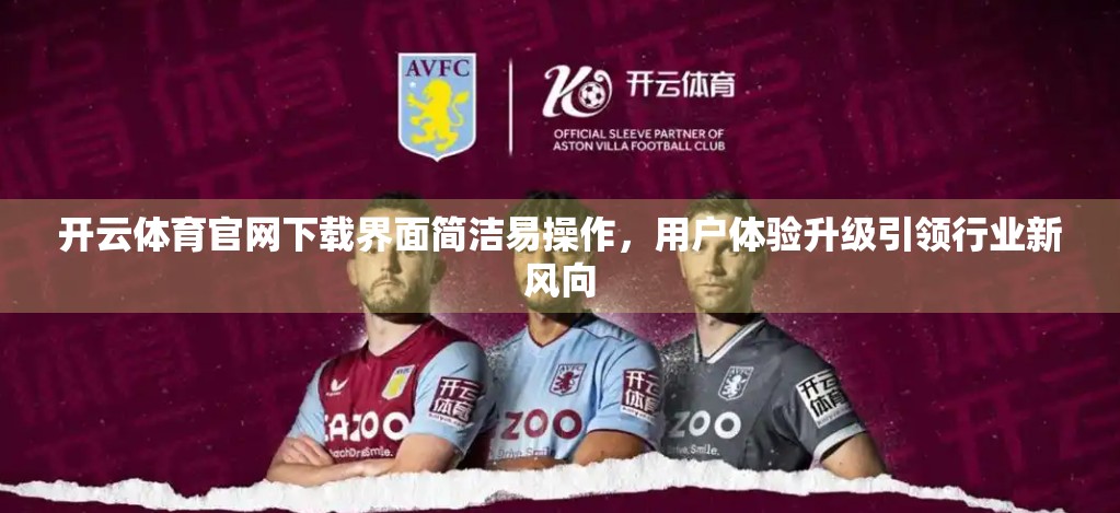 开云体育官网下载界面简洁易操作，用户体验升级引领行业新风向