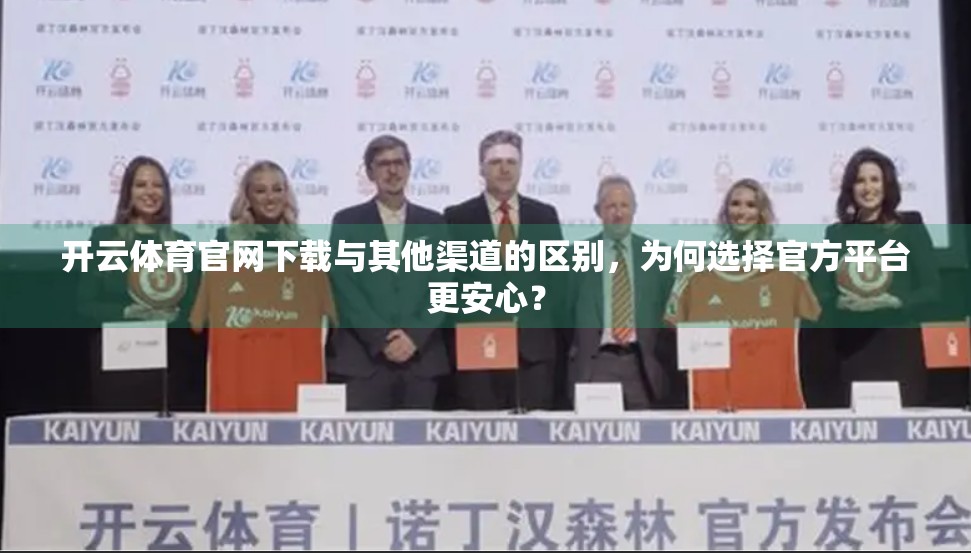 开云体育官网下载与其他渠道的区别，为何选择官方平台更安心？