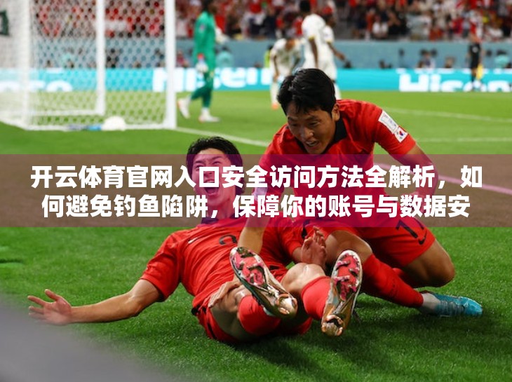 开云体育官网入口安全访问方法全解析，如何避免钓鱼陷阱，保障你的账号与数据安全？
