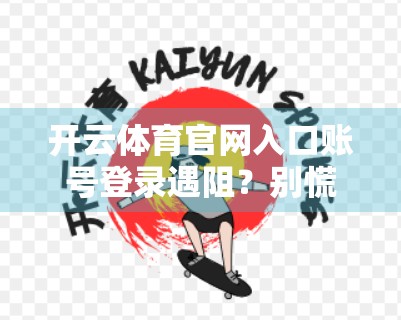 开云体育官网入口账号登录遇阻？别慌！手把手教你解决常见问题，轻松重返赛场！