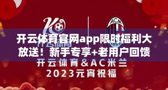 开云体育官网app限时福利大放送！新手专享+老用户回馈，这样领券最划算！