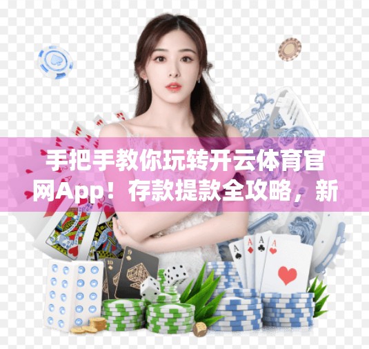 手把手教你玩转开云体育官网App！存款提款全攻略，新手也能秒变老司机！