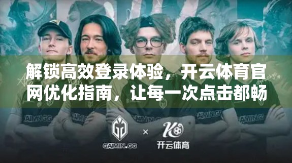 解锁高效登录体验，开云体育官网优化指南，让每一次点击都畅快无阻！