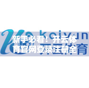 新手必看！开云体育官网登录注册全流程详解，轻松开启你的运动世界之旅！