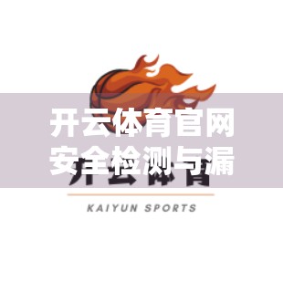 开云体育官网安全检测与漏洞扫描全流程揭秘，从风险识别到防御加固的实战指南