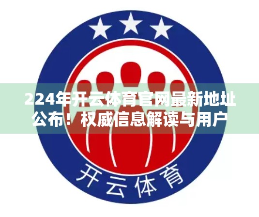 224年开云体育官网最新地址公布！权威信息解读与用户避坑指南