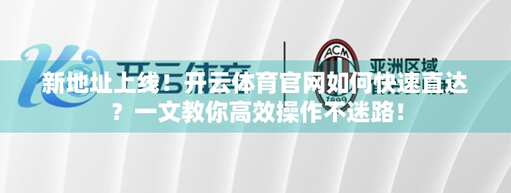 新地址上线！开云体育官网如何快速直达？一文教你高效操作不迷路！