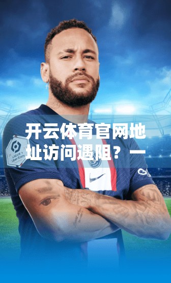 开云体育官网地址访问遇阻？一文教你快速解决访问难题，畅享赛事直播不卡顿！
