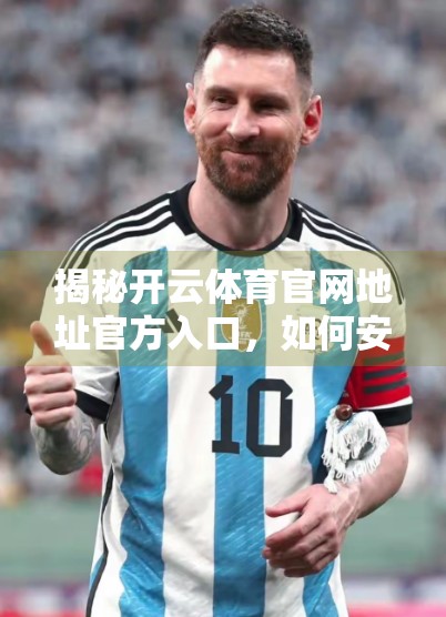 揭秘开云体育官网地址官方入口，如何安全访问、避免钓鱼陷阱？