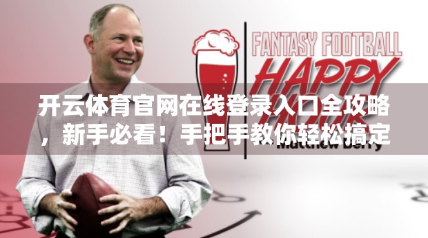 开云体育官网在线登录入口全攻略，新手必看！手把手教你轻松搞定！